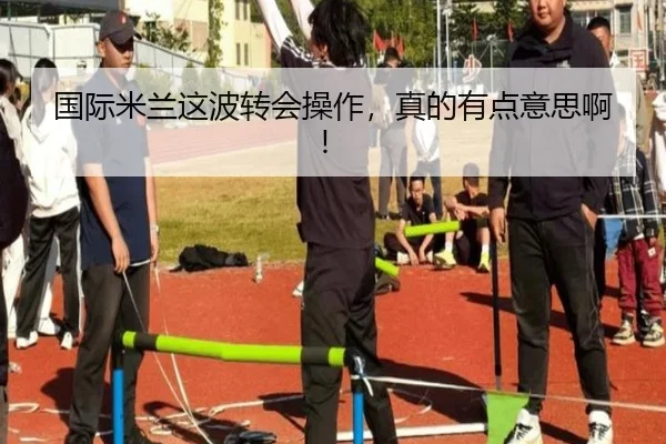 国际米兰这波转会操作，真的有点意思啊！