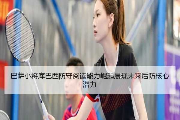 巴萨小将库巴西防守阅读能力崛起展现未来后防核心潜力