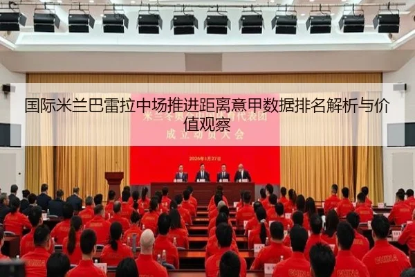 国际米兰巴雷拉中场推进距离意甲数据排名解析与价值观察