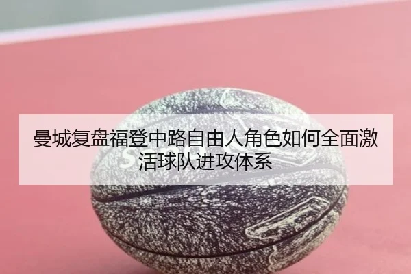 曼城复盘福登中路自由人角色如何全面激活球队进攻体系（kaiyun）