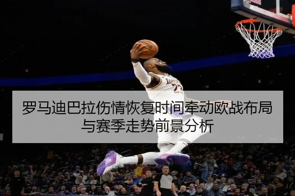 罗马迪巴拉伤情恢复时间牵动欧战布局与赛季走势前景分析（kaiyun）