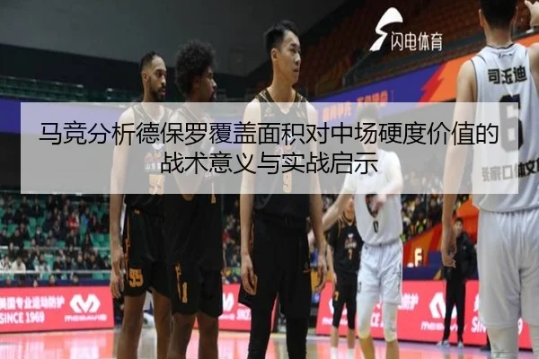 马竞分析德保罗覆盖面积对中场硬度价值的战术意义与实战启示（kaiyun）