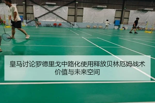 皇马讨论罗德里戈中路化使用释放贝林厄姆战术价值与未来空间（kaiyun）