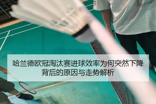 哈兰德欧冠淘汰赛进球效率为何突然下降背后的原因与走势解析（kaiyun）
