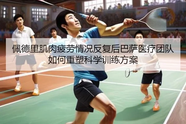 佩德里肌肉疲劳情况反复后巴萨医疗团队如何重塑科学训练方案（kaiyun）